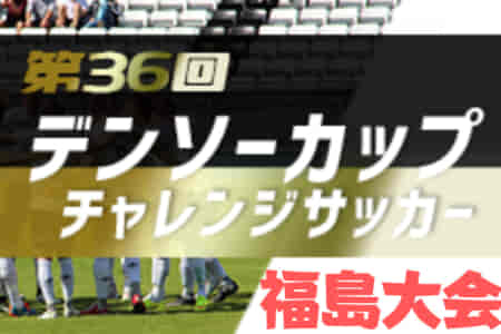 【宇野勝賞・優秀選手掲載】2021年度 第36回デンソーカップチャレンジサッカー 福島大会　優勝は関東選抜B！