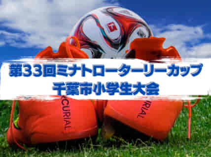 【大会中止】2021年度 第47回千葉市小学生サッカー大会 第33回ミナトロータリーカップ 大会概要掲載！