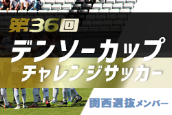 2021年度第36回デンソーカップチャレンジサッカー関西選抜メンバー発表のお知らせ！