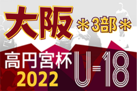 高円宮杯JFA U-18サッカーリーグ 2022 OSAKA 3部（大阪）3/19開幕！組合せ掲載