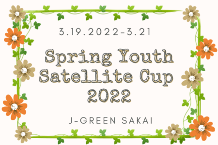 【開催中止】J-GREEN SAKAI Spring Youth Satellite Cup 2022（大阪）3/19～3/21開催！組合せ情報お待ちしています。
