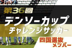 2021年度 第36回デンソーカップチャレンジサッカー 四国選抜メンバー発表！