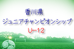 2021年度 第12回香川県ジュニアチャンピオンシップ U-12 優勝はDESAFIO！結果表掲載！