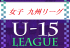 高円宮杯 JFA U-15サッカーリーグ 2022 九州 5/8結果掲載！次節5/28.29