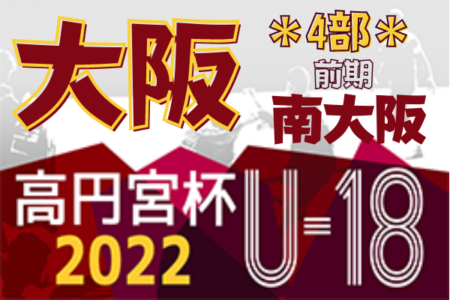 高円宮杯JFA U-18サッカーリーグ 2022 OSAKA 4部・南大阪（大阪）全節終了！