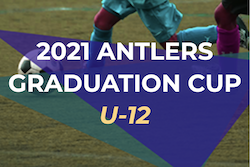 2021年度 ANTLERS GRADUATION CUP U-12（茨城開催） 優勝はTDFC（神奈川県）！