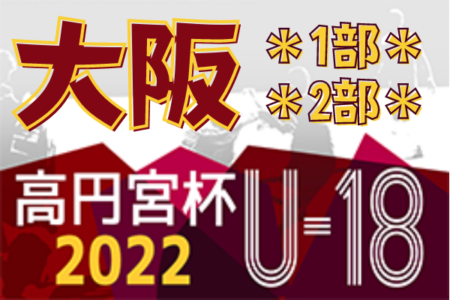 高円宮杯JFA U-18サッカーリーグ 2022 OSAKA 1部・2部（大阪）桃山学院・興國がプリンスリーグ関西プレーオフ進出！