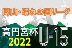 2022年度 高円宮杯U-15サッカーリーグ 第13回晴れの国リーグ(岡山県)　Division１,2,3　7/3までの結果ご入力ありがとうございます！次回日程情報募集！