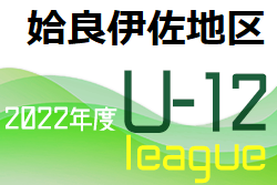 2022年度 姶良伊佐地区少年サッカーリーグ U-12（鹿児島県）最終結果情報募集中！