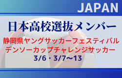 【日本高校選抜】第37回静岡県ヤングサッカーフェスティバル・第36回デンソーカップチャレンジサッカー参加メンバー掲載！3/6＠静岡･3/7～13＠Jヴィレッジ