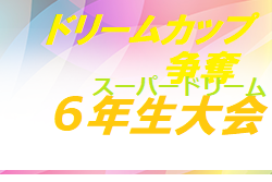 2021年度 第28回スーパードリーム6年生大会（群馬）結果判明分掲載！続報募集