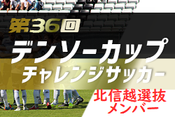 2021年度 第36回デンソーカップチャレンジサッカー  北信越選抜メンバー発表！