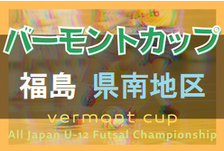 2022年度 JFAバーモントカップ第32回全日本U-12フットサル選手権大会福島県大会 県南地区大会 結果情報お待ちしています！