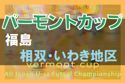 2022年度 JFAバーモントカップ第32回全日本U-12フットサル選手権大会福島県大会 相双･いわき地区 4/29結果＆組み合わせ情報お待ちしております