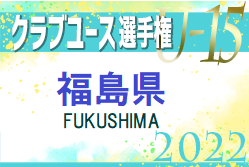 2022年度 第23回福島県クラブユースサッカー選手権 U-15大会 県大会出場6チーム決定！