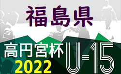 2022年度 高円宮杯JFA U-15サッカーリーグ 福島 7/2結果更新！次回7/9,10
