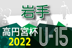 2022年度 高円宮杯JFA U-15サッカーリーグ岩手  1部リーグ優勝は江刺FC！2部プレーオフ結果掲載