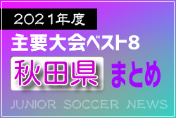 2021年度を振り返る！秋田県 主要大会(1種～4種) 上位チームまとめ