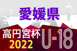 2022年度高円宮杯 JFA U-18サッカーリーグ愛媛県リーグ(Eリーグ)  各リーグ順位掲載！