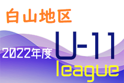 2022年度 白山・石川地区少年サッカーリーグ（U-11）石川　5月結果、6月日程情報お待ちしております！！