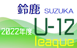 2022年度 U12 サッカーリーグin Mie 鈴鹿ブロック（三重）後期全結果掲載！情報ありがとうございます！後期順位決定戦は8/24