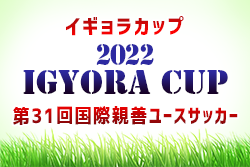 【個人賞掲載】国際親善ユースサッカー イギョラカップ2022@東京 優勝はFC東京！連覇達成!! 全結果揃いました！