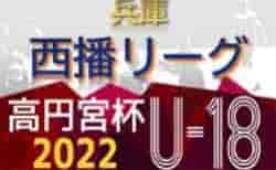 高円宮杯 JFA U-18サッカーリーグ2022 西播リーグ（兵庫） 5/28,29結果速報！
