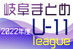 2022年度　岐阜県U11リーグ各地区まとめ　9月結果更新中！引続き情報募集しています！