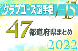 【2022年度 第37回クラブユースサッカー選手権U-15】全国9地域代表の48チーム決定！【47都道府県まとめ】