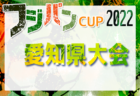 2022年度 フジパンカップ ユースU-12サッカー大会 愛知県大会  組み合わせ掲載！ 9/4,11開催！
