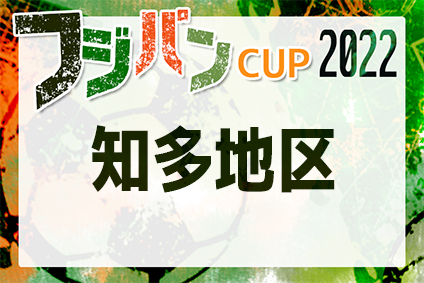 2022年度 フジパンカップ ユースU-12サッカー大会 愛知県大会 知多地区大会　決勝トーナメント7/3結果更新！次回7/10代表決定！