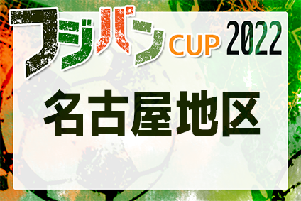 2022年度 フジパンカップ ユースU-12サッカー大会 愛知県大会 名古屋地区代表決定戦　6/4〜25開催！5/20抽選会