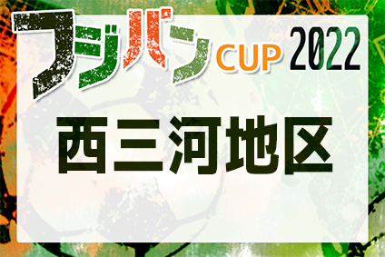 2022年度 フジパンカップ ユースU-12サッカー大会 愛知県大会 西三河代表決定戦  グランパスみよし・名古屋グランパスB・ヴェルダンA・名古屋グランパスAが県大会出場決定！