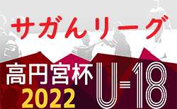 2022年度 高円宮U18サッカーリーグ2022 佐賀（サガんリーグU18）後期　7/30迄の結果！次回8/26開催