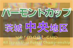 2022年度バーモントカップ 第32回全日本U-12フットサル選手権 茨城県大会中央地区大会 県大会出場8チーム決定！