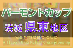 2022年度バーモントカップ 第32回全日本U-12フットサル選手権 茨城県大会県東地区大会 県大会出場3チーム決定！残り2チームの情報お待ちしています！