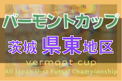 2022年度バーモントカップ 第32回全日本U-12フットサル選手権 茨城県大会県東地区大会 県大会出場5チーム決定！