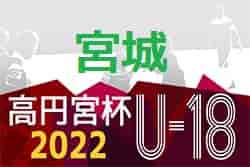 2022年度 高円宮杯JFA U-18サッカーリーグ宮城（Mリーグ）7/2,3結果掲載！ 次回7/9