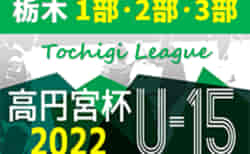 2022年度 高円宮杯栃木ユース（U-15）サッカーリーグ 前期 7/2,3 1部･2部結果更新！一部後期突入、次は7/9,10開催！結果入力ありがとうございます！