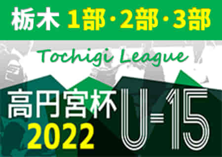 2022年度 高円宮杯栃木ユース（U-15）サッカーリーグ 後期 10/1,2 3部AC結果速報！情報をお待ちしています！！