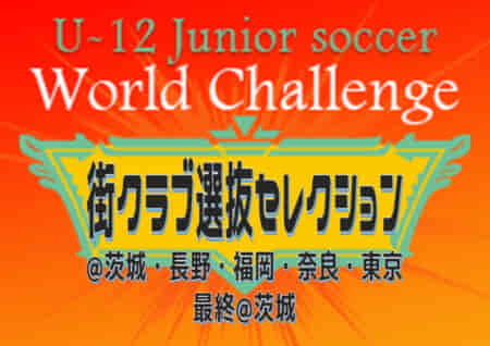 U-12ジュニアサッカーワールドチャレンジ2022 街クラブ選抜セレクション 最終選考合格選手44名、予備登録選手12名掲載！ 本大会は8/22～25千葉県開催！