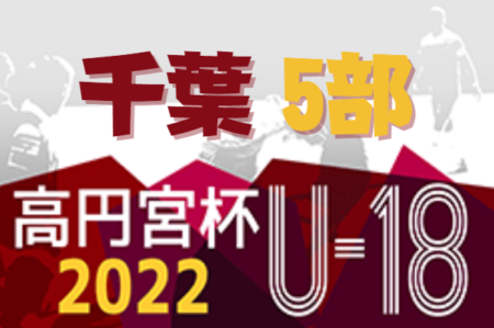 高円宮杯 JFA U-18サッカーリーグ2022千葉 5部  5/15までのリーグ表更新！次は5/28開催！