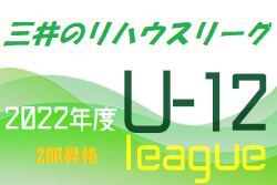 2022年度 三井のリハウスU-12サッカーリーグ 東京 2部・3部昇格リーグ全結果掲載！