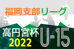 2022 高円宮杯 福岡県ユース（U-15）福岡支部サッカーリーグ　最終結果情報お待ちしています！