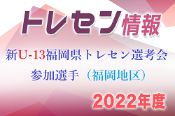 【メンバー】2022年度 新U-13福岡県トレセン選考会 参加選手（福岡地区）掲載！情報ありがとうございます！