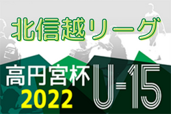 高円宮杯JFA U-15サッカーリーグ2022 第14回北信越リーグ 第7節全結果掲載。次節5/28！