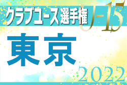 【代表チーム写真一部掲載】2022年度 第37回 日本クラブユースサッカー選手権 U-15大会 東京予選　関東大会進出10チームが決定！