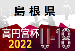 2022高円宮杯 JFA U-18 サッカーリーグ 島根県 1・2部 12/3 結果掲載！最終結果の入力お待ちしています！