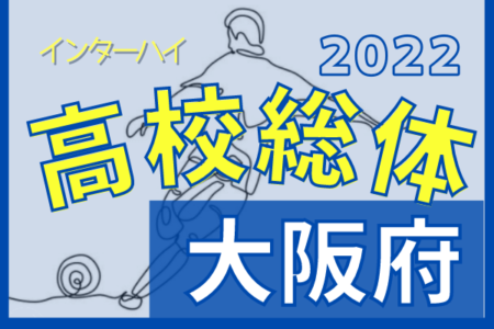 2022年度 大阪高校春季サッカー大会（男子の部）兼 全国高校総体予選 兼 近畿高校選手権府予選 4回戦5/8結果掲載！中央T出場31チーム決定！