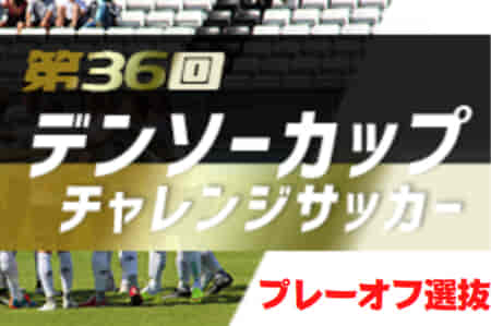 2021年度 第36回デンソーカップチャレンジサッカー  プレーオフ選抜メンバー発表！